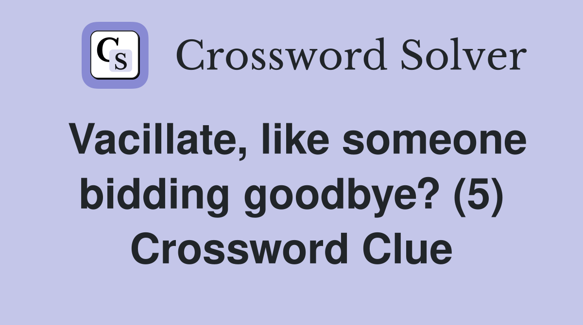 Vacillate like someone bidding goodbye? (5) Crossword Clue Answers